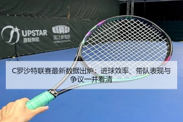 C罗沙特联赛最新数据出炉：进球效率、带队表现与争议一并看清 | kaiyun