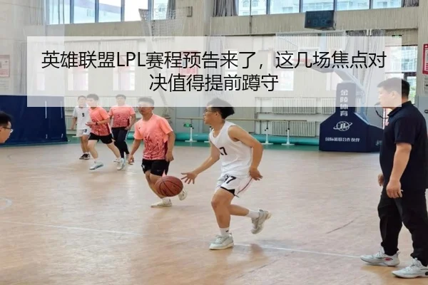 英雄联盟LPL赛程预告来了，这几场焦点对决值得提前蹲守 | kaiyun